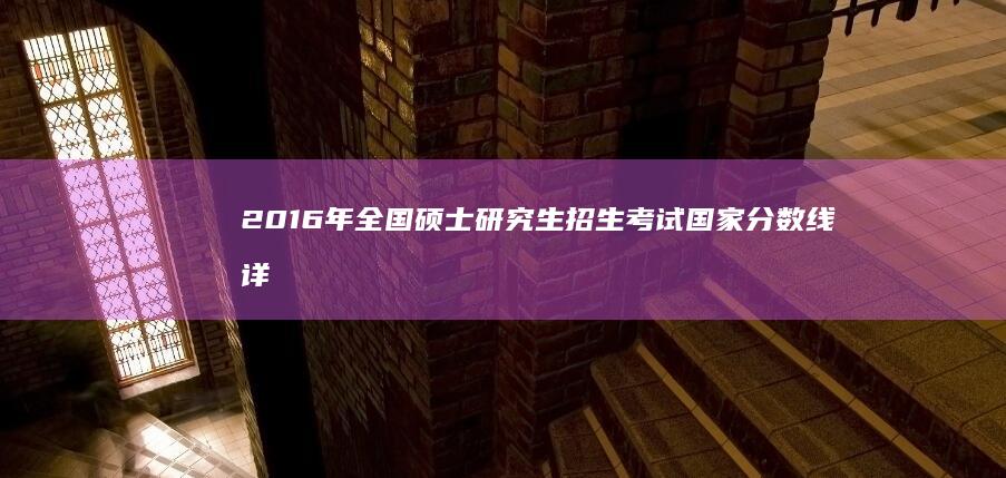 2016年全国硕士研究生招生考试国家分数线详解