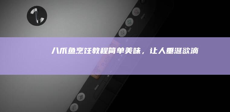 “八爪鱼烹饪教程：简单美味，让人垂涎欲滴”